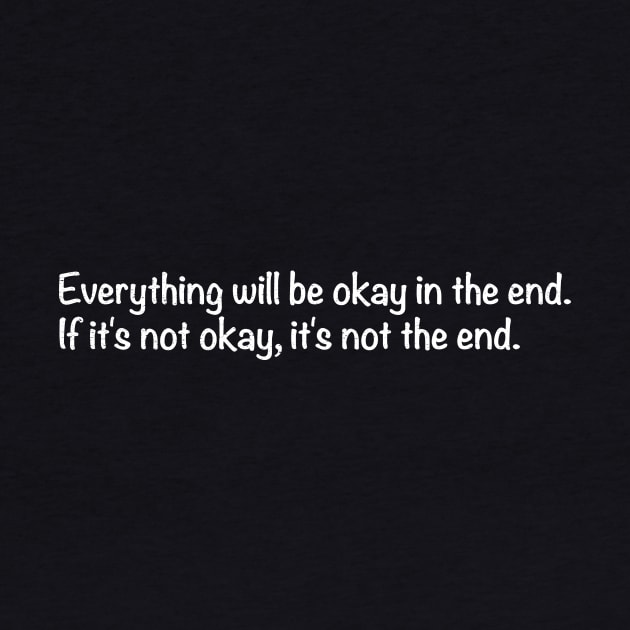 Everything will be okay in the end. If it's not okay, it's not the end. by TheAllGoodCompany